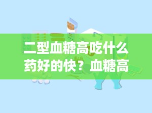 二型血糖高吃什么药好的快？血糖高尿糖高吃什么药效果好