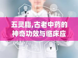 五灵脂,古老中药的神奇功效与临床应用探析