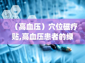 （高血压）穴位磁疗贴,高血压患者的绿色降压新选择