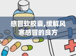 感冒软胶囊,缓解风寒感冒的良方