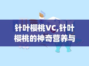 针叶樱桃VC,针叶樱桃的神奇营养与保健功效