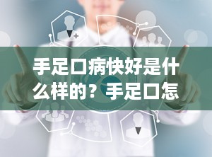 手足口病快好是什么样的？手足口怎么就算痊愈了