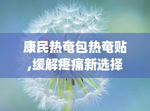康民热奄包热奄贴,缓解疼痛新选择