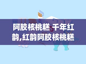 阿胶核桃糕 千年红韵,红韵阿胶核桃糕