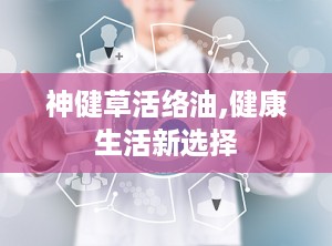 神健草活络油,健康生活新选择