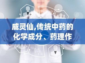 威灵仙,传统中药的化学成分、药理作用与临床应用探析