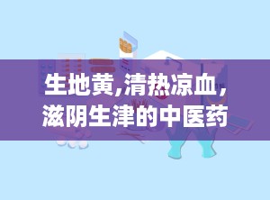 生地黄,清热凉血，滋阴生津的中医药宝库