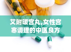 艾附暖宫丸,女性宫寒调理的中医良方
