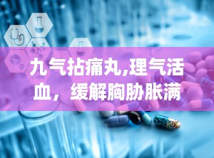 九气拈痛丸,理气活血，缓解胸胁胀满疼痛的中医药宝库