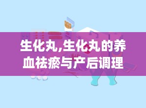 生化丸,生化丸的养血祛瘀与产后调理之道