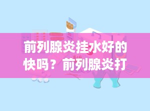 前列腺炎挂水好的快吗？前列腺炎打点滴几天能好