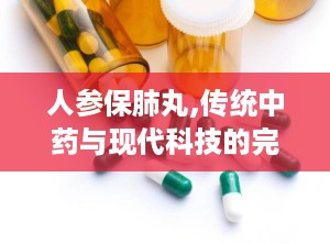 人参保肺丸,传统中药与现代科技的完美融合”