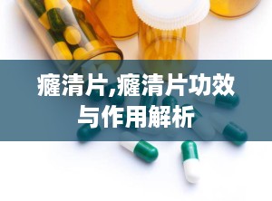 癃清片,癃清片功效与作用解析