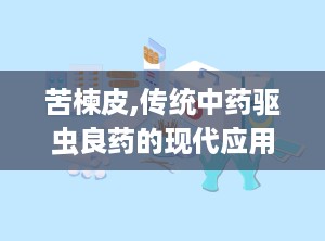 苦楝皮,传统中药驱虫良药的现代应用与注意事项
