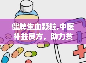 健脾生血颗粒,中医补益良方，助力贫血患者恢复健康