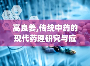 高良姜,传统中药的现代药理研究与应用