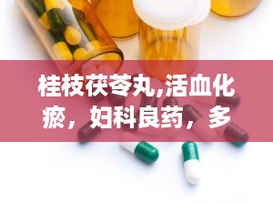 桂枝茯苓丸,活血化瘀，妇科良药，多病同治的中医瑰宝