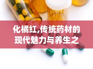 化橘红,传统药材的现代魅力与养生之道