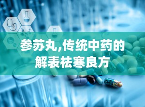 参苏丸,传统中药的解表祛寒良方
