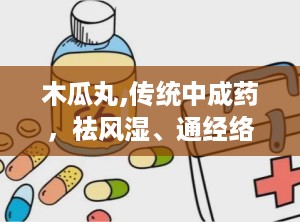 木瓜丸,传统中成药，祛风湿、通经络的神奇疗效