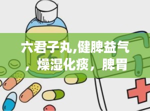六君子丸,健脾益气，燥湿化痰，脾胃虚弱者的良方
