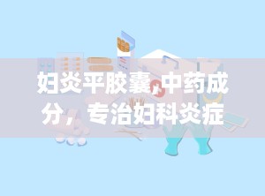 妇炎平胶囊,中药成分，专治妇科炎症，守护女性健康