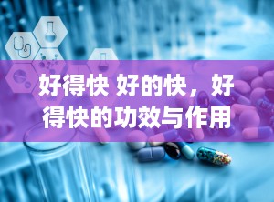 好得快 好的快，好得快的功效与作用