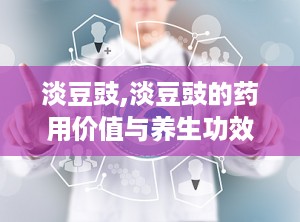 淡豆豉,淡豆豉的药用价值与养生功效解析