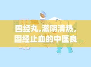 固经丸,滋阴清热，固经止血的中医良方