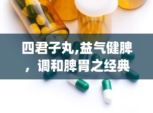 四君子丸,益气健脾，调和脾胃之经典方剂