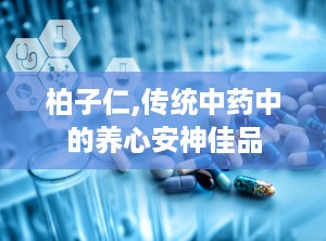 柏子仁,传统中药中的养心安神佳品