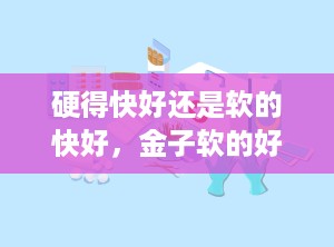 硬得快好还是软的快好，金子软的好还是硬的好