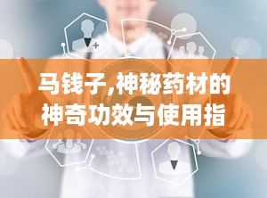 马钱子,神秘药材的神奇功效与使用指南