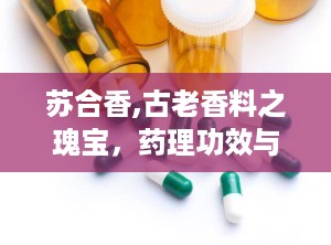 苏合香,古老香料之瑰宝，药理功效与历史文化交融