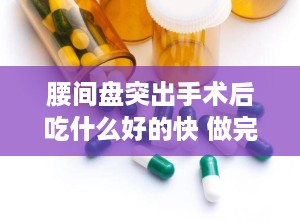 腰间盘突出手术后吃什么好的快 做完腰椎间盘突出手术后吃啥好