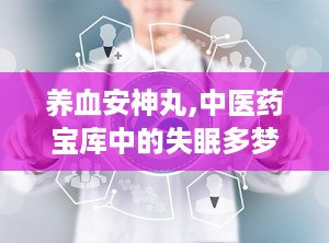 养血安神丸,中医药宝库中的失眠多梦克星
