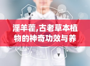 淫羊藿,古老草本植物的神奇功效与养生之道