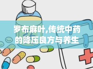 罗布麻叶,传统中药的降压良方与养生宝藏