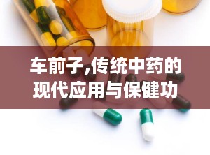 车前子,传统中药的现代应用与保健功效解析
