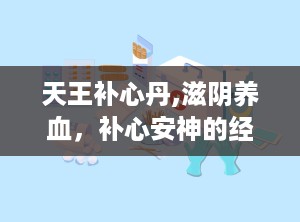 天王补心丹,滋阴养血，补心安神的经典方剂
