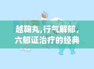 越鞠丸,行气解郁，六郁证治疗的经典方剂