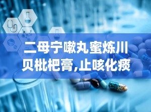 二母宁嗽丸蜜炼川贝枇杷膏,止咳化痰的黄金搭档”