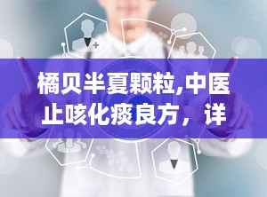橘贝半夏颗粒,中医止咳化痰良方，详解其药理作用与使用指南