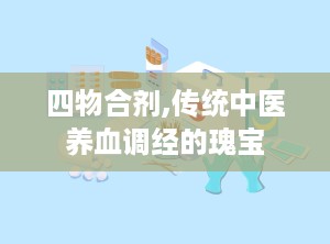 四物合剂,传统中医养血调经的瑰宝