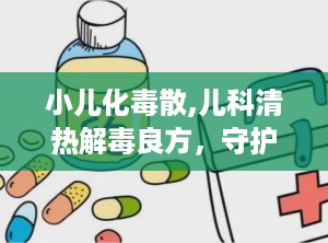 小儿化毒散,儿科清热解毒良方，守护宝宝健康之道