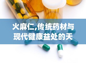 火麻仁,传统药材与现代健康益处的天然宝库