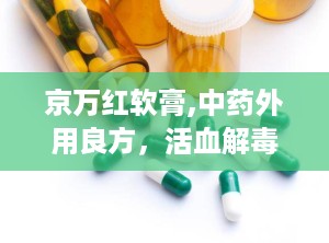 京万红软膏,中药外用良方，活血解毒，消肿止痛