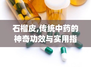 石榴皮,传统中药的神奇功效与实用指南