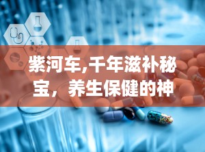 紫河车,千年滋补秘宝，养生保健的神奇胎盘