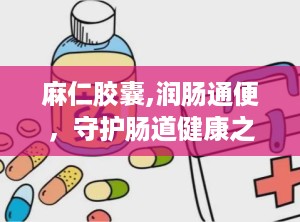 麻仁胶囊,润肠通便，守护肠道健康之道